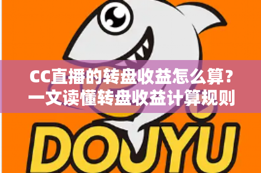 CC直播的转盘收益怎么算?一文读懂转盘收益计算规则、分成比例与提升技巧 CC直播的转盘收益怎么算?一文读懂转盘收益计算规则、分成比例与提升技巧
