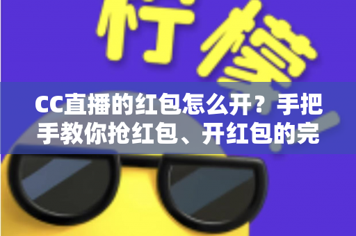 CC直播的红包怎么开?手把手教你抢红包、开红包的完整攻略(2025最新版) CC直播的红包怎么开?手把手教你抢红包、开红包的完整攻略(2025最新版)