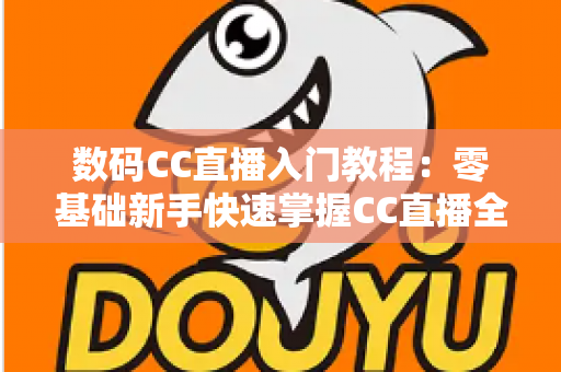 数码CC直播入门教程:零基础新手快速掌握CC直播全流程的实战指南 数码CC直播入门教程:零基础新手快速掌握CC直播全流程的实战指南