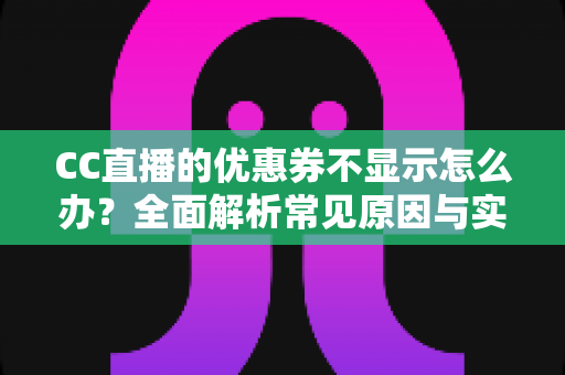 CC直播的优惠券不显示怎么办?全面解析常见原因与实用解决方法 CC直播的优惠券不显示怎么办?全面解析常见原因与实用解决方法