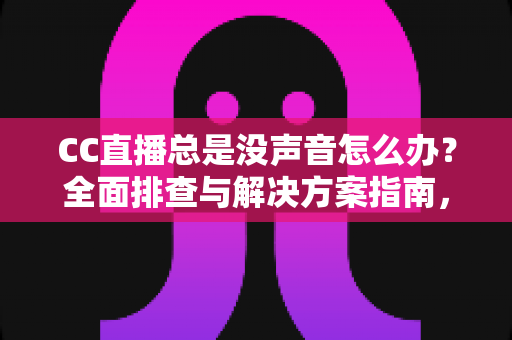 CC直播总是没声音怎么办?全面排查与解决方案指南,让你轻松恢复声音享受流畅直播体验 CC直播总是没声音怎么办?全面排查与解决方案指南,让你轻松恢复声音享受流畅直播体验
