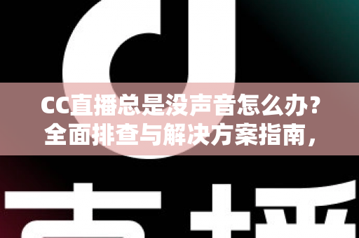 CC直播总是没声音怎么办?全面排查与解决方案指南,让你轻松恢复声音享受流畅直播体验 CC直播总是没声音怎么办?全面排查与解决方案指南,让你轻松恢复声音享受流畅直播体验