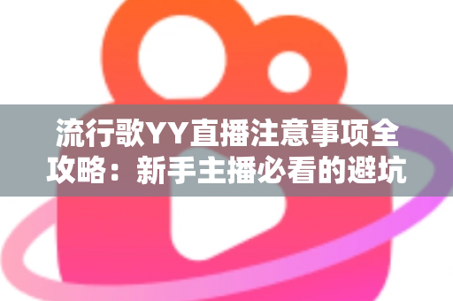 流行歌YY直播注意事项全攻略：新手主播必看的避坑指南与实战技巧