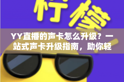YY直播的声卡怎么升级?一站式声卡升级指南,助你轻松打造专业级直播音效 YY直播的声卡怎么升级?一站式声卡升级指南,助你轻松打造专业级直播音效