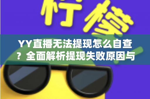 YY直播无法提现怎么自查？全面解析提现失败原因与实用解决指南