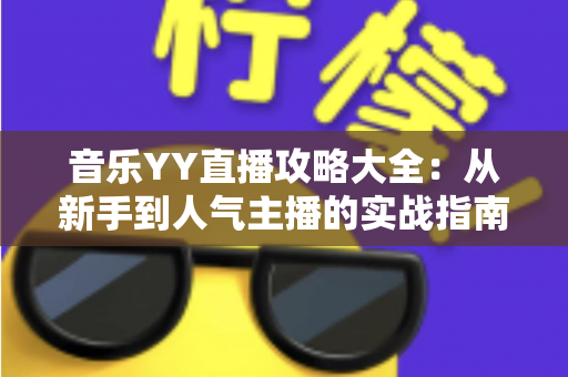音乐YY直播攻略大全：从新手到人气主播的实战指南