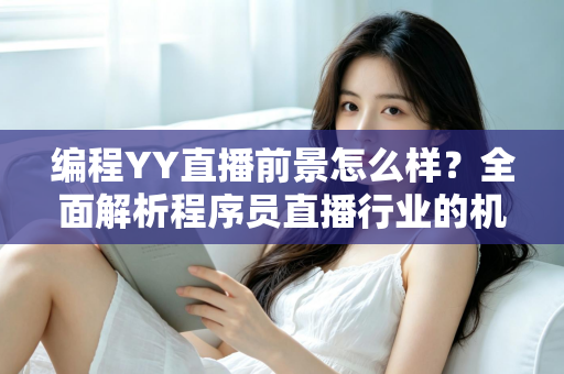 编程YY直播前景怎么样?全面解析程序员直播行业的机遇、挑战与变现路径 编程YY直播前景怎么样?全面解析程序员直播行业的机遇、挑战与变现路径