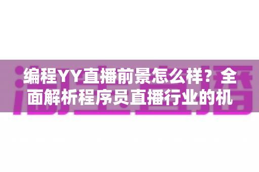 编程YY直播前景怎么样?全面解析程序员直播行业的机遇、挑战与变现路径 编程YY直播前景怎么样?全面解析程序员直播行业的机遇、挑战与变现路径