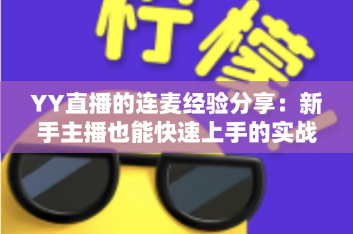 YY直播的连麦经验分享：新手主播也能快速上手的实战技巧全攻略