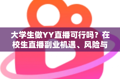 大学生做YY直播可行吗？在校生直播副业机遇、风险与实操全解析