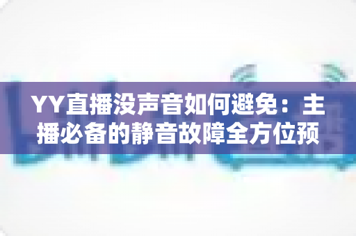 YY直播没声音如何避免:主播必备的静音故障全方位预防指南 YY直播没声音如何避免:主播必备的静音故障全方位预防指南
