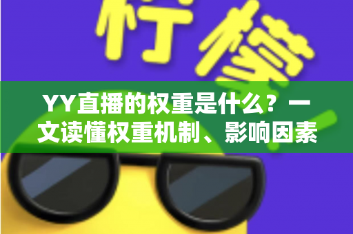 YY直播的权重是什么?一文读懂权重机制、影响因素与快速提升攻略 YY直播的权重是什么?一文读懂权重机制、影响因素与快速提升攻略