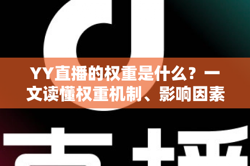 YY直播的权重是什么?一文读懂权重机制、影响因素与快速提升攻略 YY直播的权重是什么?一文读懂权重机制、影响因素与快速提升攻略