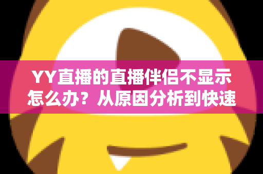 YY直播的直播伴侣不显示怎么办?从原因分析到快速修复的完整解决方案 YY直播的直播伴侣不显示怎么办?从原因分析到快速修复的完整解决方案