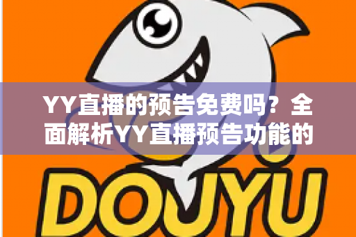 YY直播的预告免费吗?全面解析YY直播预告功能的使用与费用问题 YY直播的预告免费吗?全面解析YY直播预告功能的使用与费用问题
