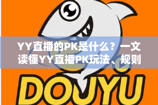 YY直播的PK是什么?一文读懂YY直播PK玩法、规则与魅力 YY直播的PK是什么?一文读懂YY直播PK玩法、规则与魅力