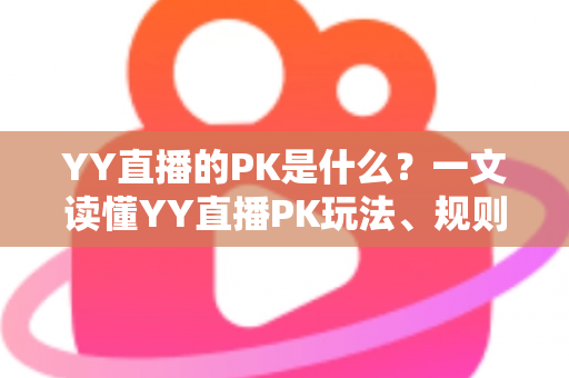 YY直播的PK是什么?一文读懂YY直播PK玩法、规则与魅力 YY直播的PK是什么?一文读懂YY直播PK玩法、规则与魅力