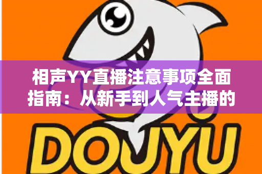 相声YY直播注意事项全面指南:从新手到人气主播的必备秘籍 相声YY直播注意事项全面指南:从新手到人气主播的必备秘籍