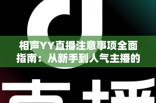 相声YY直播注意事项全面指南:从新手到人气主播的必备秘籍 相声YY直播注意事项全面指南:从新手到人气主播的必备秘籍