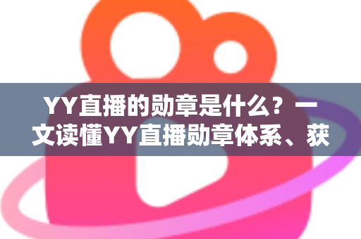 YY直播的勋章是什么?一文读懂YY直播勋章体系、获取方式与实用价值全解析 YY直播的勋章是什么?一文读懂YY直播勋章体系、获取方式与实用价值全解析