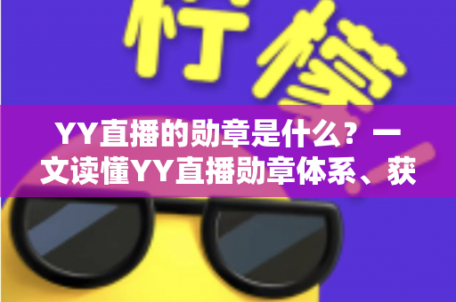 YY直播的勋章是什么?一文读懂YY直播勋章体系、获取方式与实用价值全解析 YY直播的勋章是什么?一文读懂YY直播勋章体系、获取方式与实用价值全解析