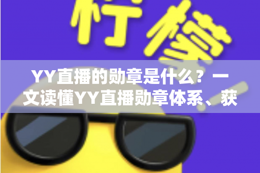 YY直播的勋章是什么?一文读懂YY直播勋章体系、获取方式与实用价值全解析 YY直播的勋章是什么?一文读懂YY直播勋章体系、获取方式与实用价值全解析