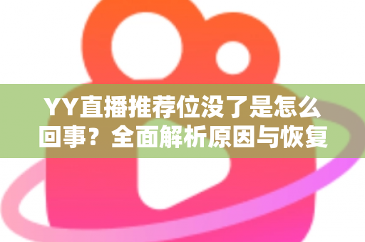 YY直播推荐位没了是怎么回事?全面解析原因与恢复方法,助你快速重获平台流量扶持 YY直播推荐位没了是怎么回事?全面解析原因与恢复方法,助你快速重获平台流量扶持