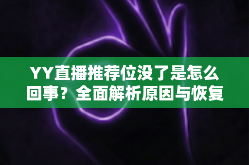 YY直播推荐位没了是怎么回事?全面解析原因与恢复方法,助你快速重获平台流量扶持 YY直播推荐位没了是怎么回事?全面解析原因与恢复方法,助你快速重获平台流量扶持