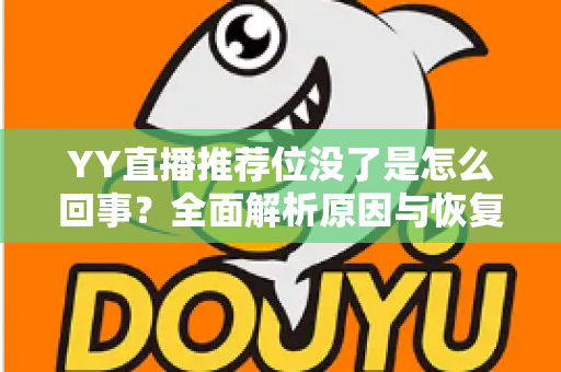 YY直播推荐位没了是怎么回事？全面解析原因与恢复方法，助你快速重获平台流量扶持