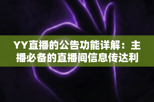 YY直播的公告功能详解:主播必备的直播间信息传达利器,让你轻松管理粉丝互动与公会运营 YY直播的公告功能详解:主播必备的直播间信息传达利器,让你轻松管理粉丝互动与公会运营