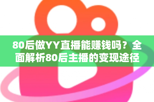 80后做YY直播能赚钱吗?全面解析80后主播的变现途径、核心优势与实用赚钱指南 80后做YY直播能赚钱吗?全面解析80后主播的变现途径、核心优势与实用赚钱指南