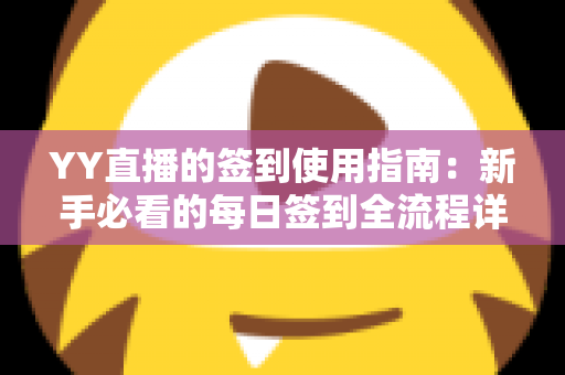 YY直播的签到使用指南:新手必看的每日签到全流程详解与实用技巧分享 YY直播的签到使用指南:新手必看的每日签到全流程详解与实用技巧分享