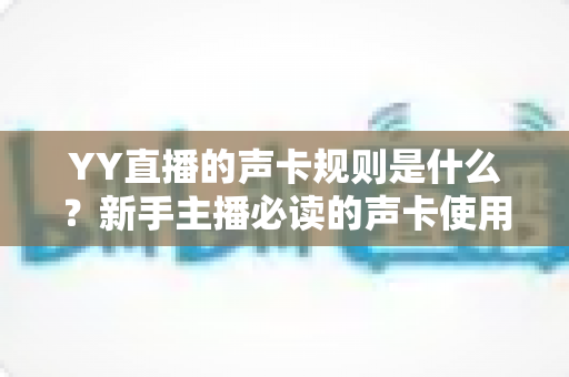 YY直播的声卡规则是什么?新手主播必读的声卡使用规范与避坑全指南 YY直播的声卡规则是什么?新手主播必读的声卡使用规范与避坑全指南