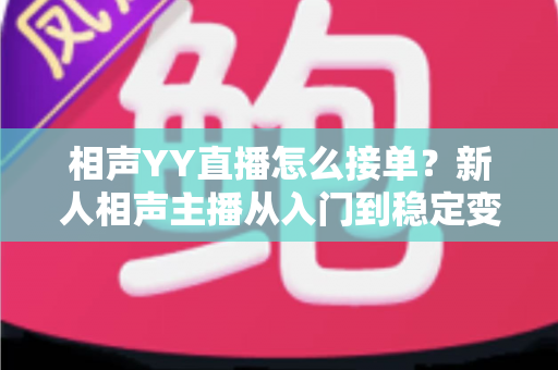 相声YY直播怎么接单?新人相声主播从入门到稳定变现的全流程实战指南 相声YY直播怎么接单?新人相声主播从入门到稳定变现的全流程实战指南