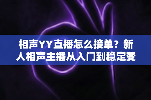 相声YY直播怎么接单？新人相声主播从入门到稳定变现的全流程实战指南