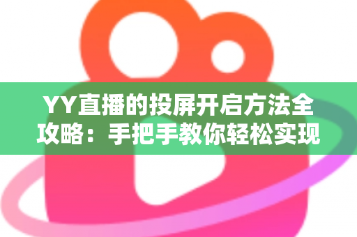 YY直播的投屏开启方法全攻略：手把手教你轻松实现大屏观看体验