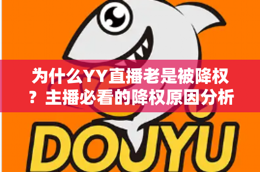 为什么YY直播老是被降权?主播必看的降权原因分析与恢复全攻略 为什么YY直播老是被降权?主播必看的降权原因分析与恢复全攻略