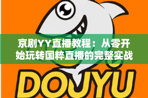 京剧YY直播教程:从零开始玩转国粹直播的完整实战指南,助你成为人气戏曲主播 京剧YY直播教程:从零开始玩转国粹直播的完整实战指南,助你成为人气戏曲主播