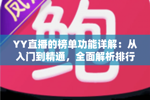 YY直播的榜单功能详解：从入门到精通，全面解析排行玩法与运营技巧