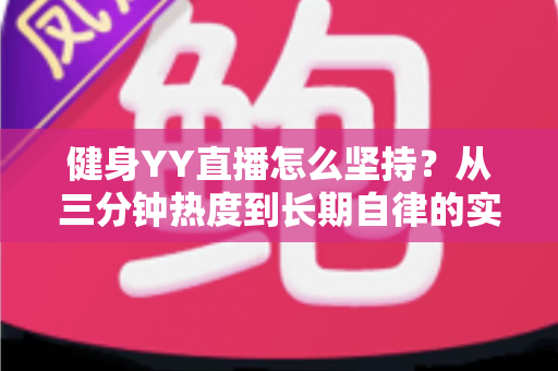 健身YY直播怎么坚持？从三分钟热度到长期自律的实战指南