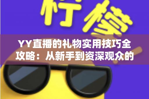 YY直播的礼物实用技巧全攻略:从新手到资深观众的省钱送礼指南 YY直播的礼物实用技巧全攻略:从新手到资深观众的省钱送礼指南