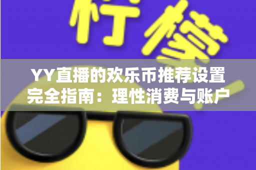 YY直播的欢乐币推荐设置完全指南:理性消费与账户安全的必备攻略 YY直播的欢乐币推荐设置完全指南:理性消费与账户安全的必备攻略