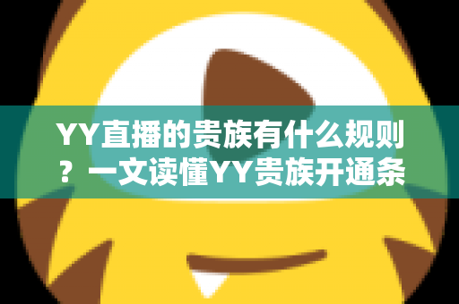 YY直播的贵族有什么规则？一文读懂YY贵族开通条件、等级特权与使用规范