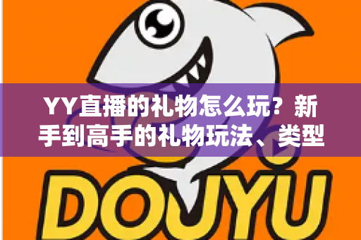 YY直播的礼物怎么玩?新手到高手的礼物玩法、类型与实用技巧全解析 YY直播的礼物怎么玩?新手到高手的礼物玩法、类型与实用技巧全解析