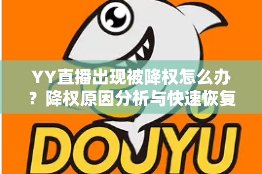 YY直播出现被降权怎么办？降权原因分析与快速恢复流量全攻略