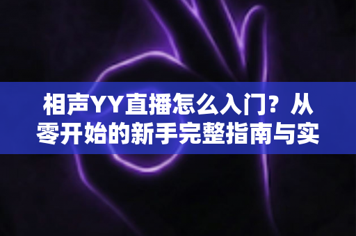 相声YY直播怎么入门？从零开始的新手完整指南与实操技巧