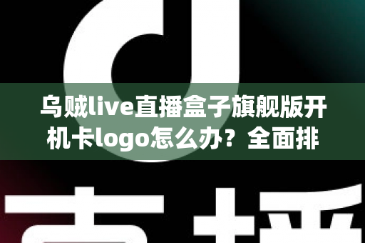 乌贼live直播盒子旗舰版开机卡logo怎么办？全面排查与快速修复指南