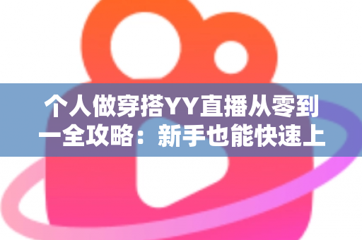 个人做穿搭YY直播从零到一全攻略：新手也能快速上手的时尚变现指南