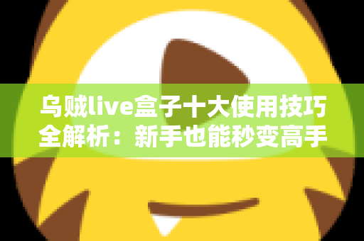 乌贼live盒子十大使用技巧全解析：新手也能秒变高手的实战指南