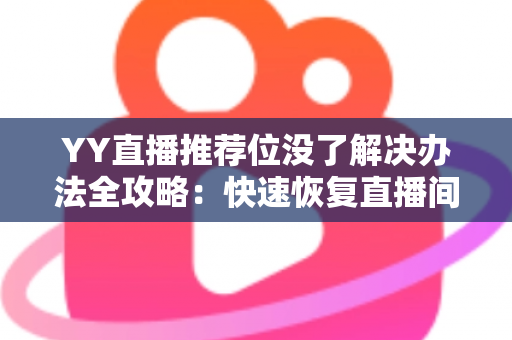 YY直播推荐位没了解决办法全攻略:快速恢复直播间曝光与人气的实用指南 YY直播推荐位没了解决办法全攻略:快速恢复直播间曝光与人气的实用指南